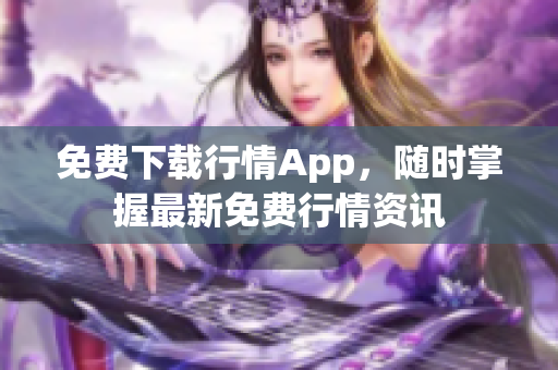 免费下载行情App，随时掌握最新免费行情资讯