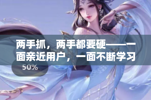 两手抓，两手都要硬——一面亲近用户，一面不断学习更新