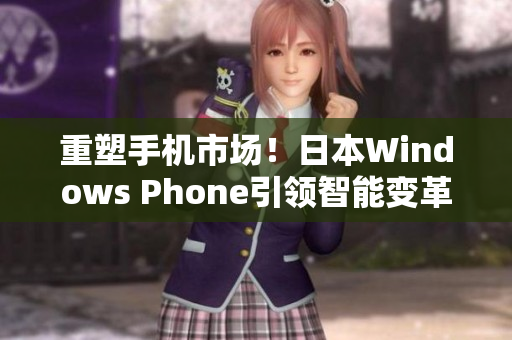 重塑手机市场！日本Windows Phone引领智能变革