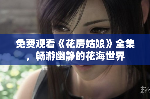 免费观看《花房姑娘》全集，畅游幽静的花海世界