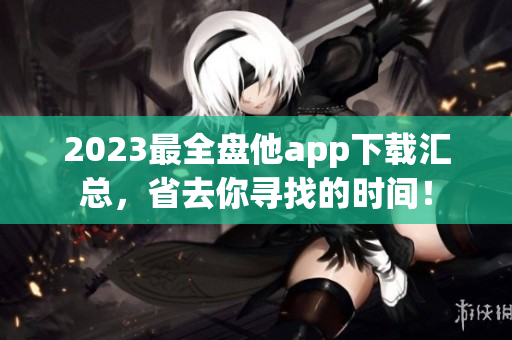 2023最全盘他app下载汇总，省去你寻找的时间！