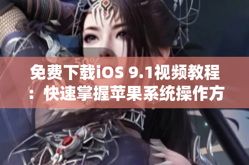 免费下载iOS 9.1视频教程：快速掌握苹果系统操作方法
