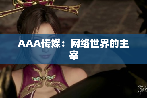 AAA传媒：网络世界的主宰