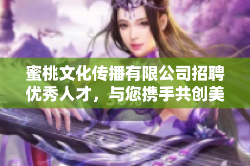 蜜桃文化传播有限公司招聘优秀人才，与您携手共创美好未来