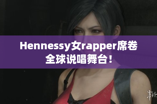 Hennessy女rapper席卷全球说唱舞台！