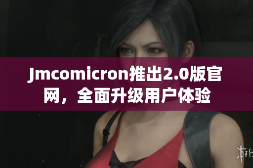 Jmcomicron推出2.0版官网，全面升级用户体验