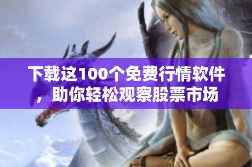 下载这100个免费行情软件，助你轻松观察股票市场