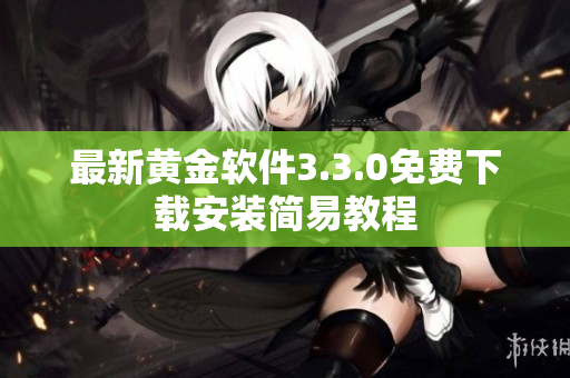 最新黄金软件3.3.0免费下载安装简易教程
