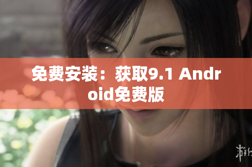 免费安装：获取9.1 Android免费版