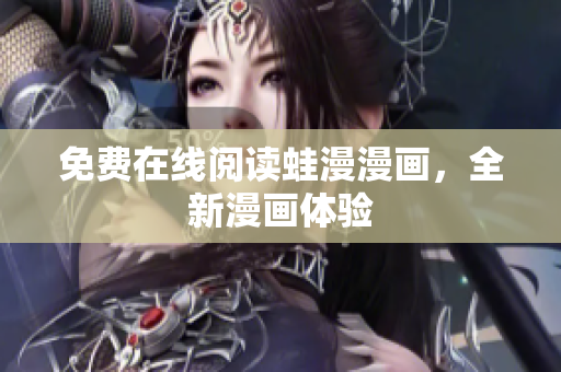 免费在线阅读蛙漫漫画，全新漫画体验