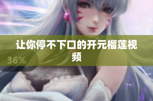 让你停不下口的开元榴莲视频