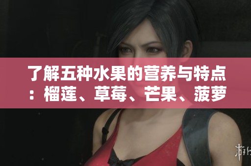 了解五种水果的营养与特点：榴莲、草莓、芒果、菠萝、香蕉
