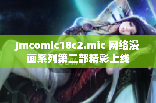 Jmcomic18c2.mic 网络漫画系列第二部精彩上线