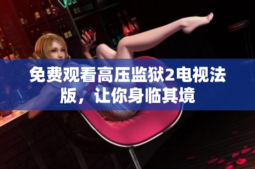 免费观看高压监狱2电视法版，让你身临其境