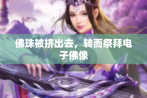 佛珠被挤出去，转而祭拜电子佛像