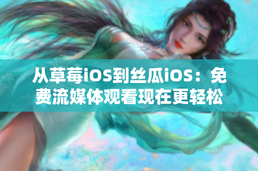 从草莓iOS到丝瓜iOS：免费流媒体观看现在更轻松