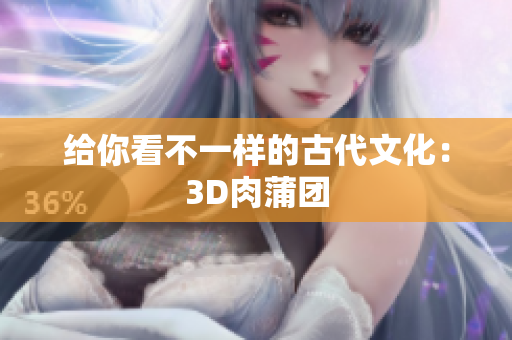 给你看不一样的古代文化：3D肉蒲团
