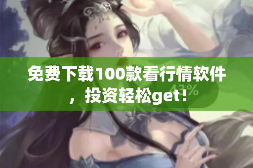 免费下载100款看行情软件，投资轻松get！