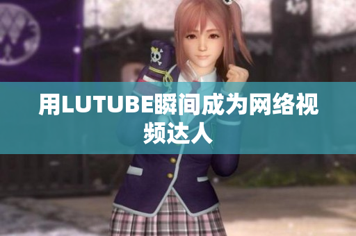 用LUTUBE瞬间成为网络视频达人