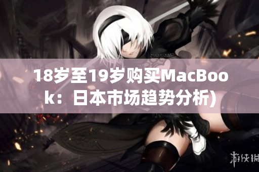 18岁至19岁购买MacBook：日本市场趋势分析)
