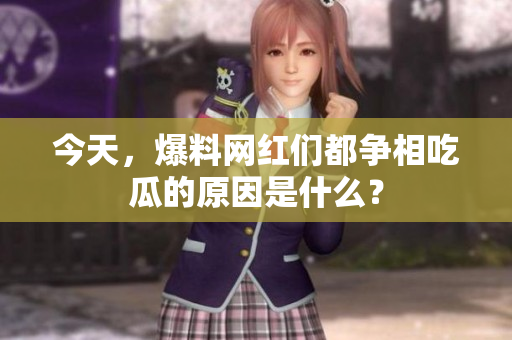 今天，爆料网红们都争相吃瓜的原因是什么？