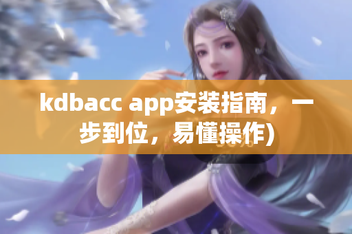 kdbacc app安装指南，一步到位，易懂操作)