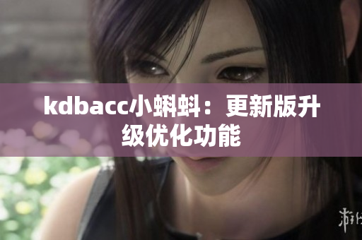 kdbacc小蝌蚪：更新版升级优化功能