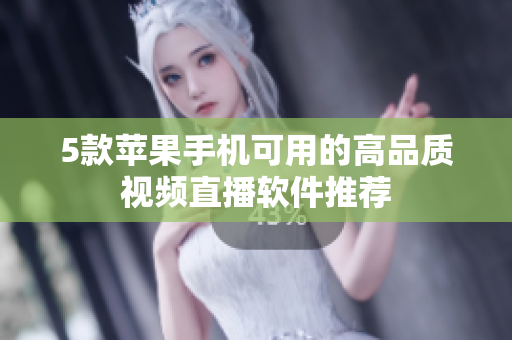 5款苹果手机可用的高品质视频直播软件推荐