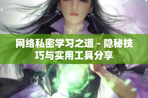 网络私密学习之道 - 隐秘技巧与实用工具分享