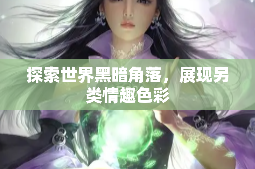 探索世界黑暗角落，展现另类情趣色彩