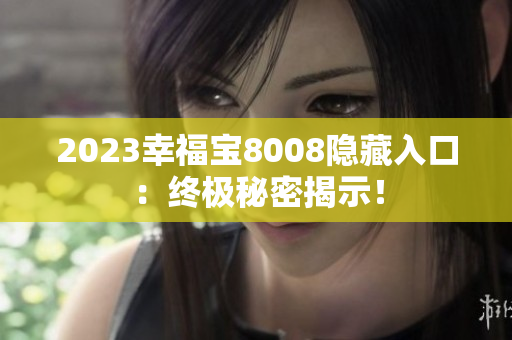 2023幸福宝8008隐藏入口：终极秘密揭示！