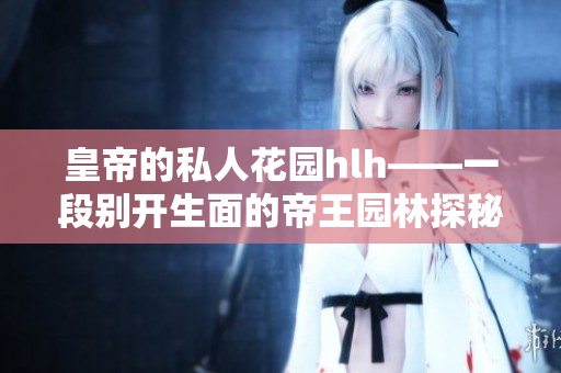 皇帝的私人花园hlh——一段别开生面的帝王园林探秘
