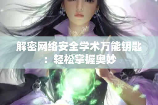 解密网络安全学术万能钥匙：轻松掌握奥妙