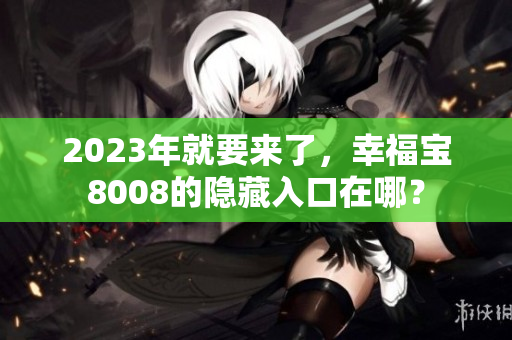 2023年就要来了，幸福宝8008的隐藏入口在哪？