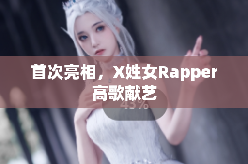 首次亮相，X姓女Rapper高歌献艺