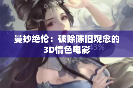 曼妙绝伦：破除陈旧观念的3D情色电影