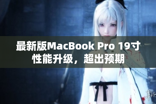最新版MacBook Pro 19寸性能升级，超出预期