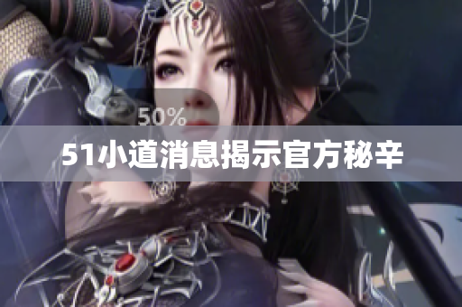 51小道消息揭示官方秘辛