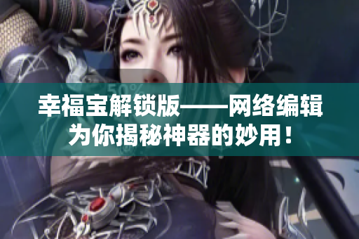幸福宝解锁版——网络编辑为你揭秘神器的妙用！