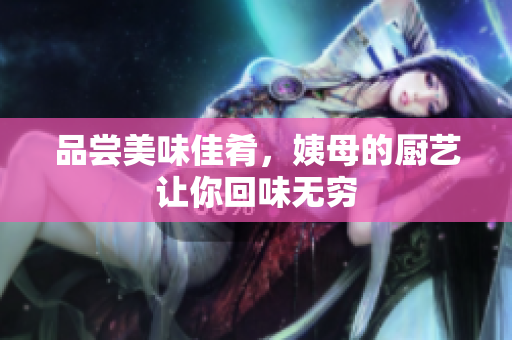 品尝美味佳肴，姨母的厨艺让你回味无穷