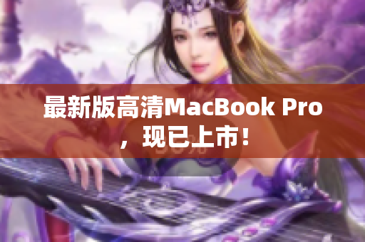 最新版高清MacBook Pro，现已上市！