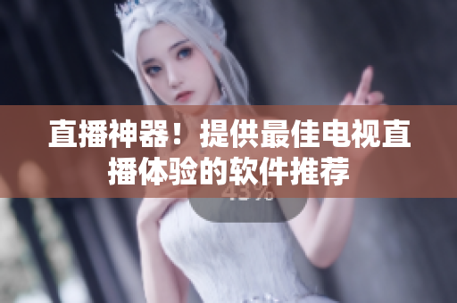 直播神器！提供最佳电视直播体验的软件推荐