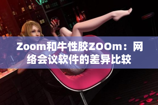 Zoom和牛性胶ZOOm：网络会议软件的差异比较