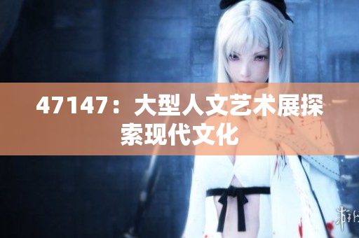 47147：大型人文艺术展探索现代文化