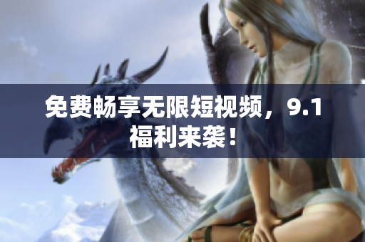 免费畅享无限短视频，9.1福利来袭！