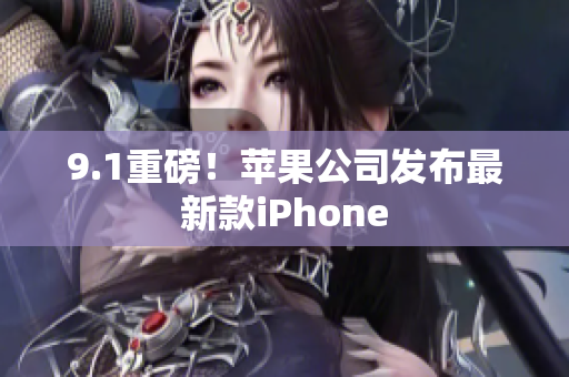 9.1重磅！苹果公司发布最新款iPhone