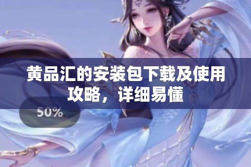 黄品汇的安装包下载及使用攻略，详细易懂