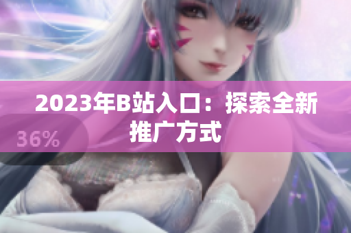 2023年B站入口：探索全新推广方式
