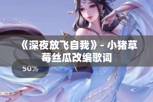 《深夜放飞自我》- 小猪草莓丝瓜改编歌词