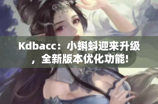 Kdbacc：小蝌蚪迎来升级，全新版本优化功能!